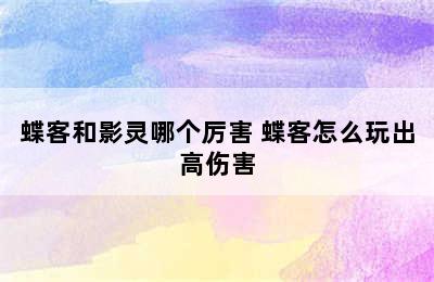 蝶客和影灵哪个厉害 蝶客怎么玩出高伤害